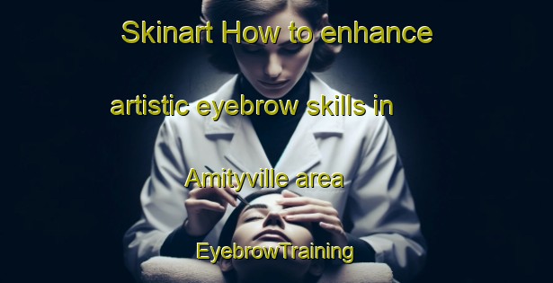 Skinart How to enhance artistic eyebrow skills in Amityville area | EyebrowTraining | EyebrowClasses | SkinartTraining-United States