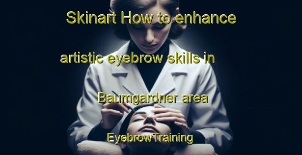 Skinart How to enhance artistic eyebrow skills in Baumgardner area | EyebrowTraining | EyebrowClasses | SkinartTraining-United States
