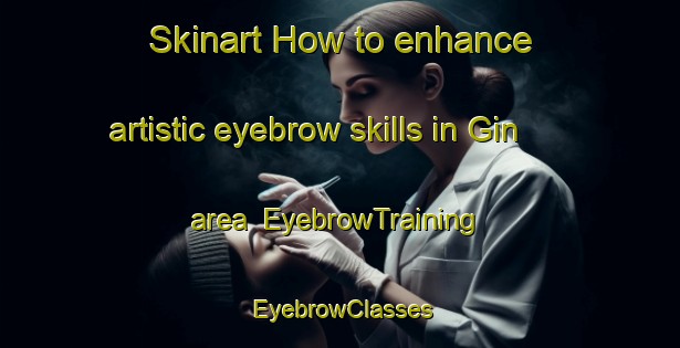 Skinart How to enhance artistic eyebrow skills in Gin area | EyebrowTraining | EyebrowClasses | SkinartTraining-United States
