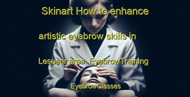 Skinart How to enhance artistic eyebrow skills in Lesueur area | EyebrowTraining | EyebrowClasses | SkinartTraining-United States