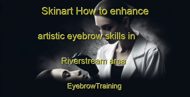 Skinart How to enhance artistic eyebrow skills in Riverstream area | EyebrowTraining | EyebrowClasses | SkinartTraining-United States