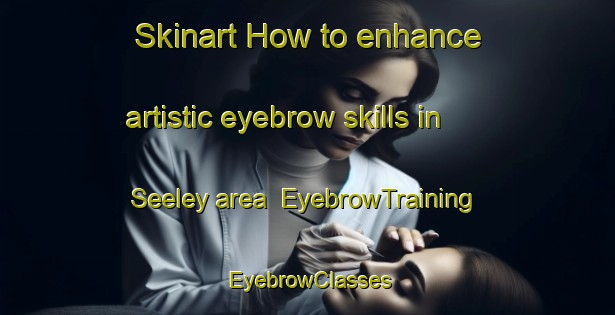 Skinart How to enhance artistic eyebrow skills in Seeley area | EyebrowTraining | EyebrowClasses | SkinartTraining-United States