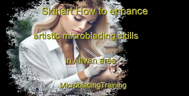 Skinart How to enhance artistic microblading skills in Altvan area | #MicrobladingTraining #MicrobladingClasses #SkinartTraining-United States