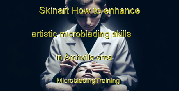 Skinart How to enhance artistic microblading skills in Archville area | #MicrobladingTraining #MicrobladingClasses #SkinartTraining-United States