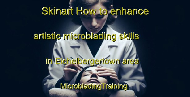 Skinart How to enhance artistic microblading skills in Eichelbergertown area | #MicrobladingTraining #MicrobladingClasses #SkinartTraining-United States