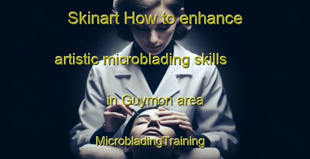 Skinart How to enhance artistic microblading skills in Guymon area | MicrobladingTraining | MicrobladingClasses | SkinartTraining-United States