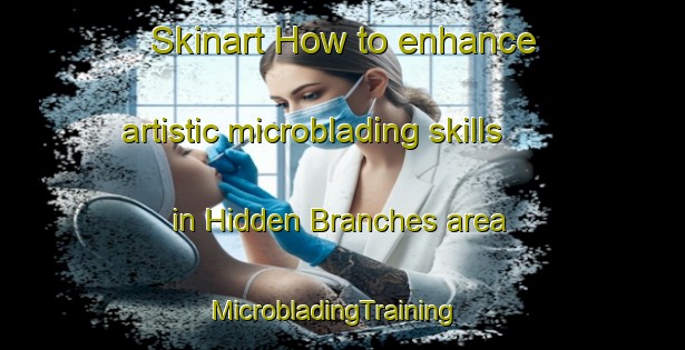 Skinart How to enhance artistic microblading skills in Hidden Branches area | MicrobladingTraining | MicrobladingClasses | SkinartTraining-United States
