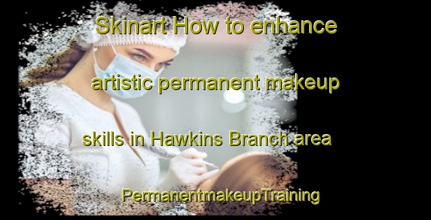 Skinart How to enhance artistic permanent makeup skills in Hawkins Branch area | PermanentmakeupTraining | PermanentmakeupClasses | SkinartTraining-United States