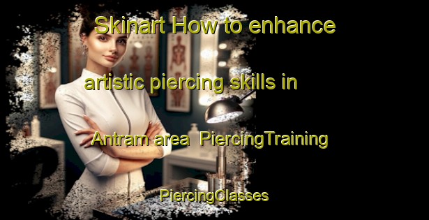 Skinart How to enhance artistic piercing skills in Antram area | #PiercingTraining #PiercingClasses #SkinartTraining-United States