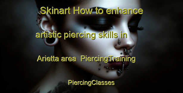 Skinart How to enhance artistic piercing skills in Arietta area | #PiercingTraining #PiercingClasses #SkinartTraining-United States