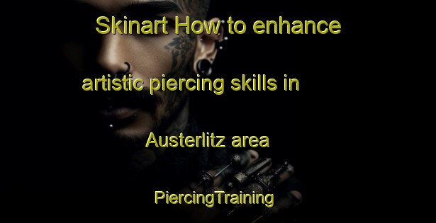 Skinart How to enhance artistic piercing skills in Austerlitz area | #PiercingTraining #PiercingClasses #SkinartTraining-United States