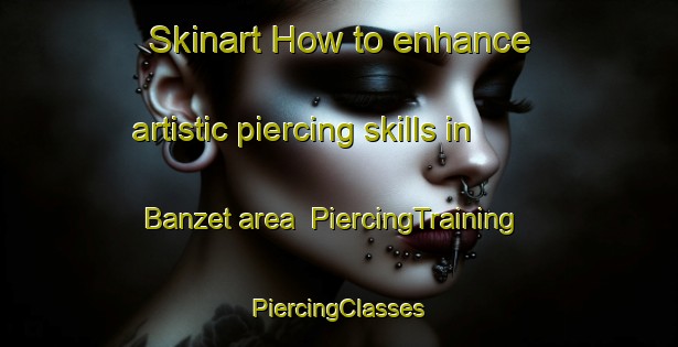 Skinart How to enhance artistic piercing skills in Banzet area | #PiercingTraining #PiercingClasses #SkinartTraining-United States