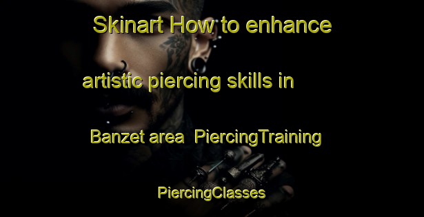 Skinart How to enhance artistic piercing skills in Banzet area | #PiercingTraining #PiercingClasses #SkinartTraining-United States