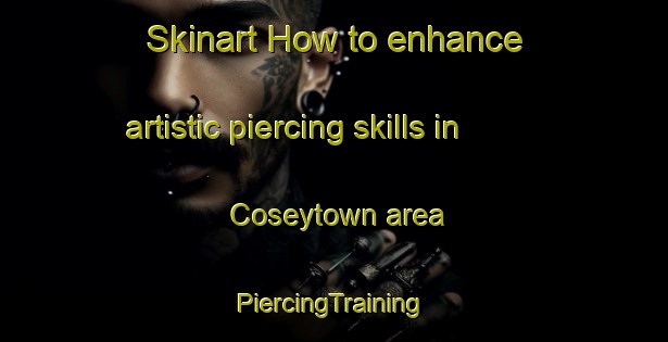 Skinart How to enhance artistic piercing skills in Coseytown area | #PiercingTraining #PiercingClasses #SkinartTraining-United States