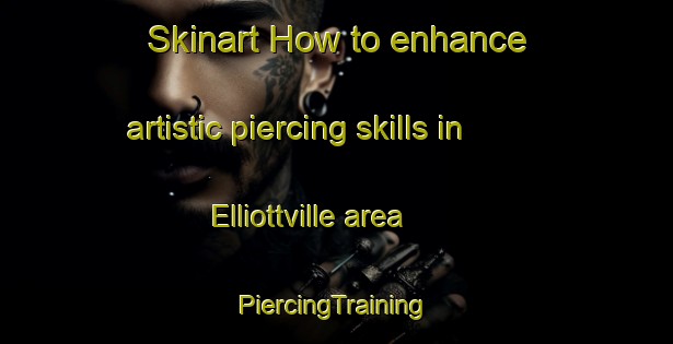 Skinart How to enhance artistic piercing skills in Elliottville area | #PiercingTraining #PiercingClasses #SkinartTraining-United States