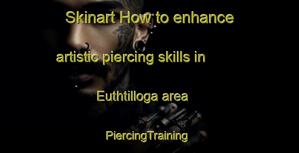 Skinart How to enhance artistic piercing skills in Euthtilloga area | #PiercingTraining #PiercingClasses #SkinartTraining-United States