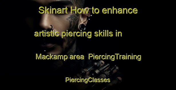 Skinart How to enhance artistic piercing skills in Mackamp area | #PiercingTraining #PiercingClasses #SkinartTraining-United States