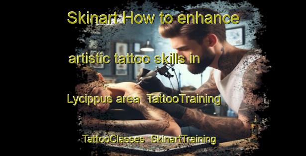 Skinart How to enhance artistic tattoo skills in Lycippus area | TattooTraining | TattooClasses | SkinartTraining-United States
