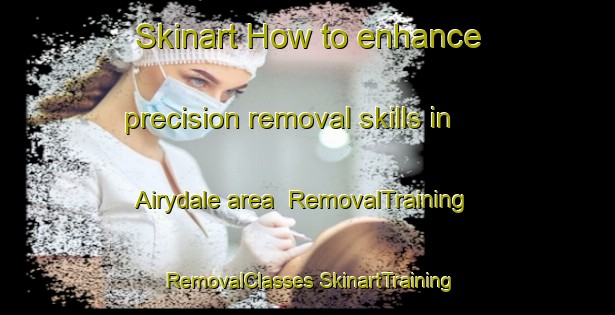 Skinart How to enhance precision removal skills in Airydale area | #RemovalTraining #RemovalClasses #SkinartTraining-United States