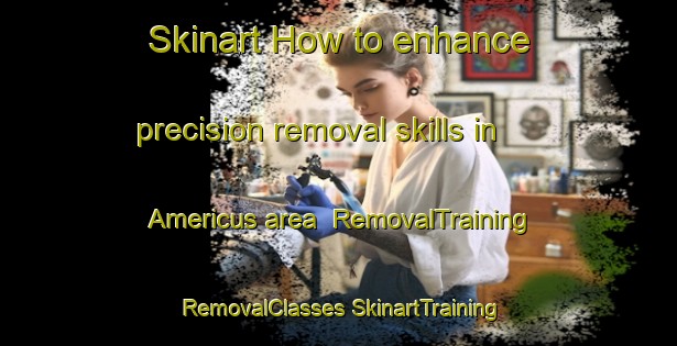 Skinart How to enhance precision removal skills in Americus area | #RemovalTraining #RemovalClasses #SkinartTraining-United States