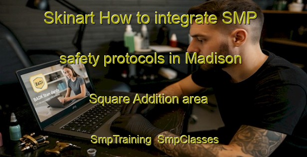 Skinart How to integrate SMP safety protocols in Madison Square Addition area | SmpTraining | SmpClasses | SkinartTraining-United States