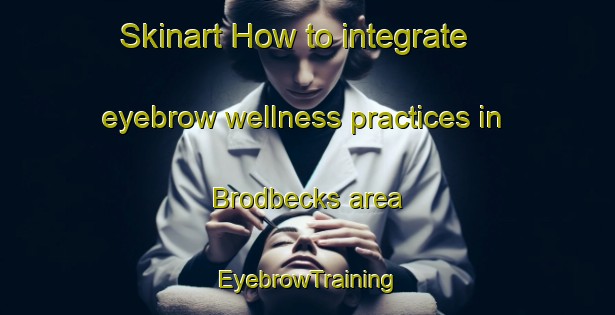 Skinart How to integrate eyebrow wellness practices in Brodbecks area | EyebrowTraining | EyebrowClasses | SkinartTraining-United States
