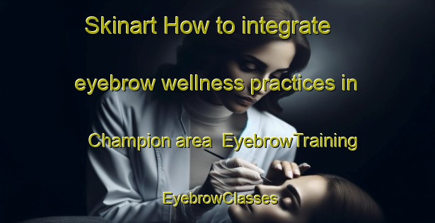 Skinart How to integrate eyebrow wellness practices in Champion area | EyebrowTraining | EyebrowClasses | SkinartTraining-United States