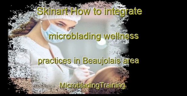 Skinart How to integrate microblading wellness practices in Beaujolais area | #MicrobladingTraining #MicrobladingClasses #SkinartTraining-United States