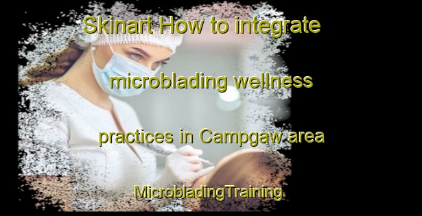 Skinart How to integrate microblading wellness practices in Campgaw area | #MicrobladingTraining #MicrobladingClasses #SkinartTraining-United States