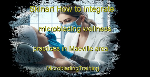 Skinart How to integrate microblading wellness practices in Macville area | MicrobladingTraining | MicrobladingClasses | SkinartTraining-United States