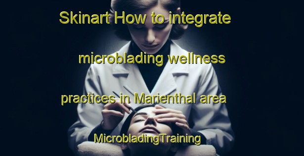 Skinart How to integrate microblading wellness practices in Marienthal area | MicrobladingTraining | MicrobladingClasses | SkinartTraining-United States