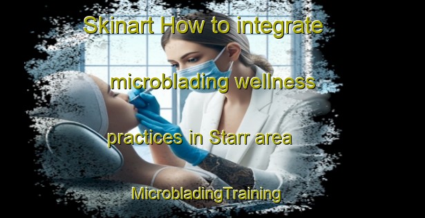 Skinart How to integrate microblading wellness practices in Starr area | MicrobladingTraining | MicrobladingClasses | SkinartTraining-United States