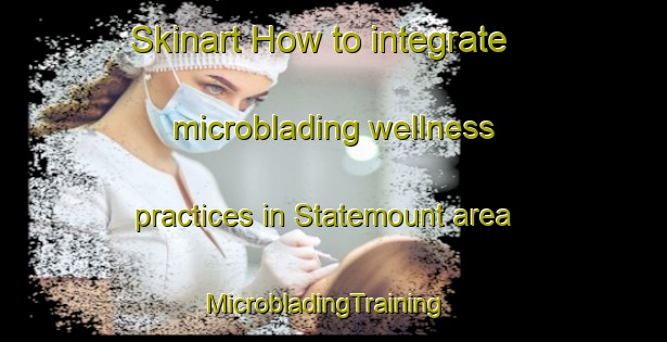 Skinart How to integrate microblading wellness practices in Statemount area | MicrobladingTraining | MicrobladingClasses | SkinartTraining-United States