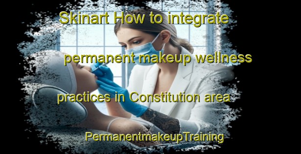 Skinart How to integrate permanent makeup wellness practices in Constitution area | PermanentmakeupTraining | PermanentmakeupClasses | SkinartTraining-United States