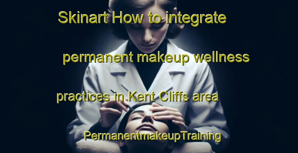 Skinart How to integrate permanent makeup wellness practices in Kent Cliffs area | PermanentmakeupTraining | PermanentmakeupClasses | SkinartTraining-United States