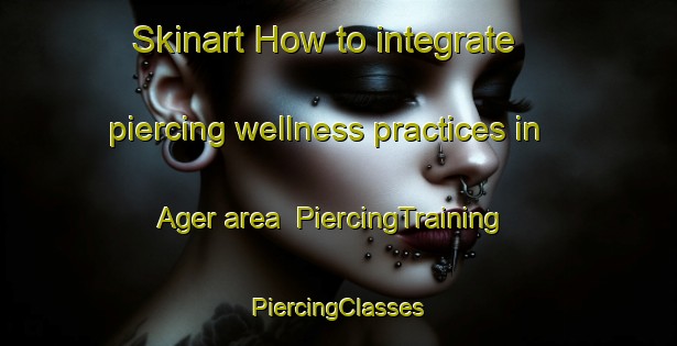 Skinart How to integrate piercing wellness practices in Ager area | #PiercingTraining #PiercingClasses #SkinartTraining-United States