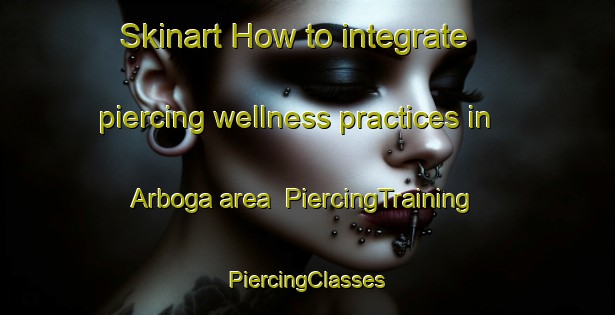 Skinart How to integrate piercing wellness practices in Arboga area | #PiercingTraining #PiercingClasses #SkinartTraining-United States