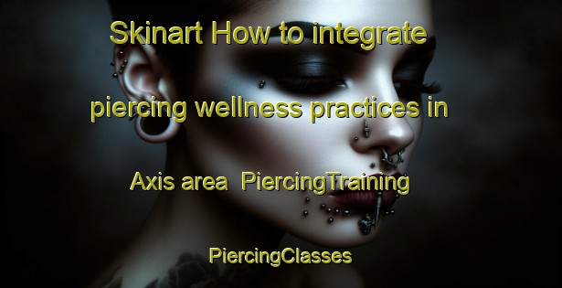 Skinart How to integrate piercing wellness practices in Axis area | #PiercingTraining #PiercingClasses #SkinartTraining-United States