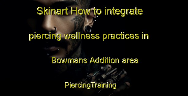 Skinart How to integrate piercing wellness practices in Bowmans Addition area | PiercingTraining | PiercingClasses | SkinartTraining-United States