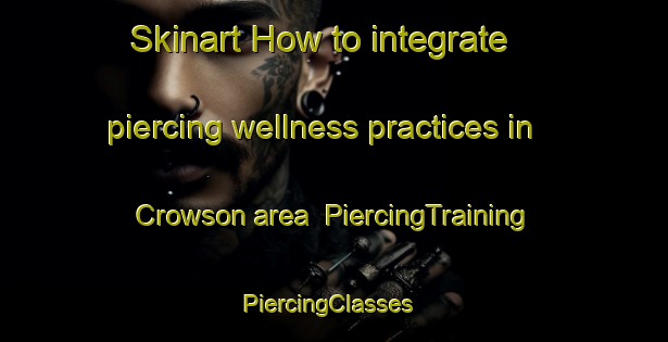 Skinart How to integrate piercing wellness practices in Crowson area | PiercingTraining | PiercingClasses | SkinartTraining-United States