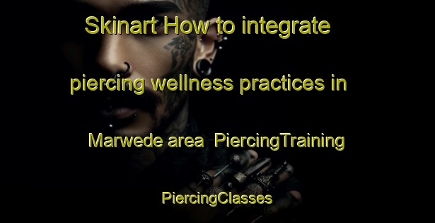 Skinart How to integrate piercing wellness practices in Marwede area | #PiercingTraining #PiercingClasses #SkinartTraining-United States