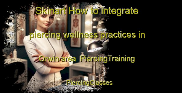 Skinart How to integrate piercing wellness practices in Orwin area | PiercingTraining | PiercingClasses | SkinartTraining-United States