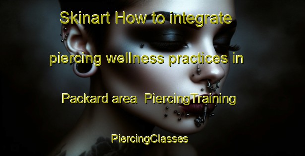 Skinart How to integrate piercing wellness practices in Packard area | PiercingTraining | PiercingClasses | SkinartTraining-United States