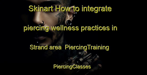 Skinart How to integrate piercing wellness practices in Strand area | PiercingTraining | PiercingClasses | SkinartTraining-United States