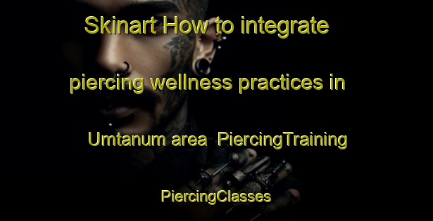 Skinart How to integrate piercing wellness practices in Umtanum area | #PiercingTraining #PiercingClasses #SkinartTraining-United States