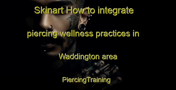 Skinart How to integrate piercing wellness practices in Waddington area | #PiercingTraining #PiercingClasses #SkinartTraining-United States