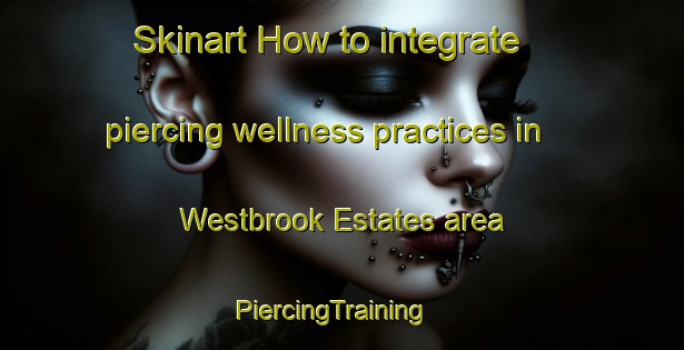 Skinart How to integrate piercing wellness practices in Westbrook Estates area | PiercingTraining | PiercingClasses | SkinartTraining-United States