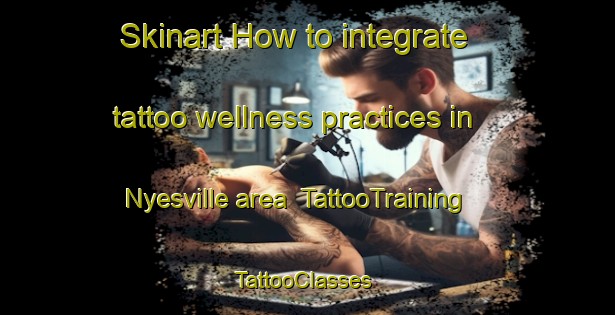 Skinart How to integrate tattoo wellness practices in Nyesville area | TattooTraining | TattooClasses | SkinartTraining-United States