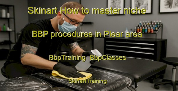 Skinart How to master niche BBP procedures in Plear area | BbpTraining | BbpClasses | SkinartTraining-United States
