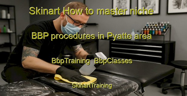 Skinart How to master niche BBP procedures in Pyatte area | BbpTraining | BbpClasses | SkinartTraining-United States